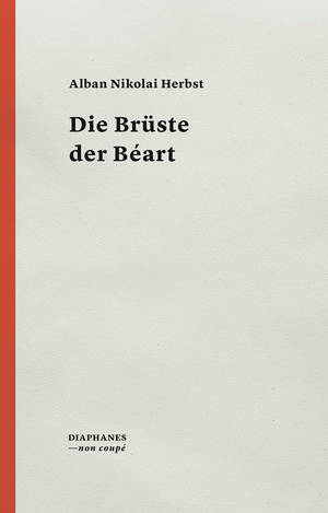 Alban Nikolai Herbst: Die Brüste der Béart