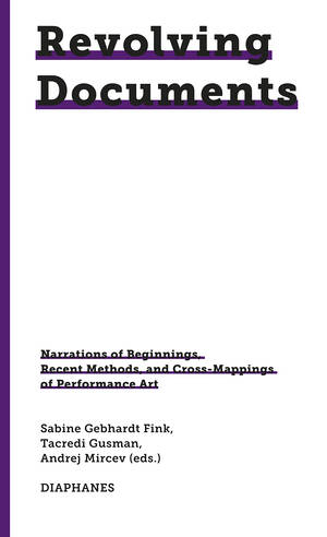 Sabine Gebhardt Fink (Hg.), Andrej Mircev (Hg.): Revolving Documents—Narrations of Beginnings, Recent Methods and Cross-Mappings of Performance Art