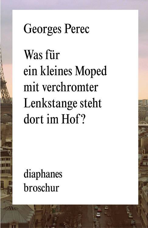 Georges Perec: Was für ein kleines Moped mit verchromter Lenkstange steht dort im Hof?